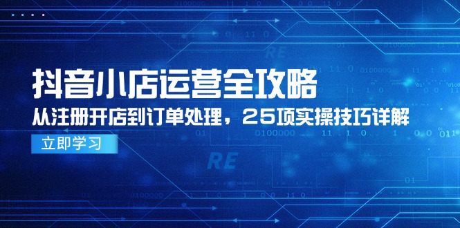 （14939期）抖音小店运营全攻略，从注册开店到订单处理，25项实操技巧详解-一起发