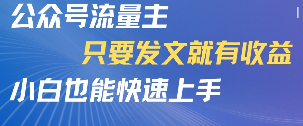 公众号流量主，只要发文就有收益，小白也能快速上手-一起发