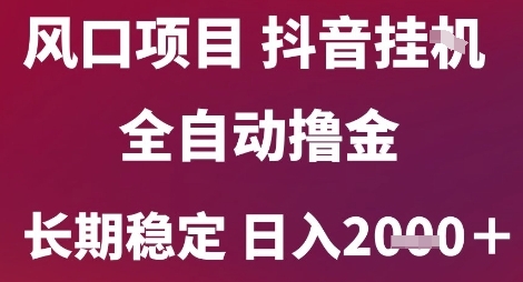 风口项目，六月最新玩法抖音无人挂G，全自动撸金，长期稳定 日入2k+【揭秘】-一起发