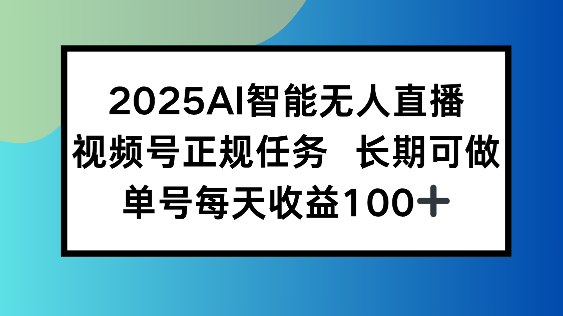 （15573期）2025AI智能无人直播新玩法，视频号长期稳定任务，单日平均收益100+-一起发