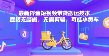 最新抖音短视频带货搬运技术,直接无脑搬,无需剪辑,可挂小黄车-一起发