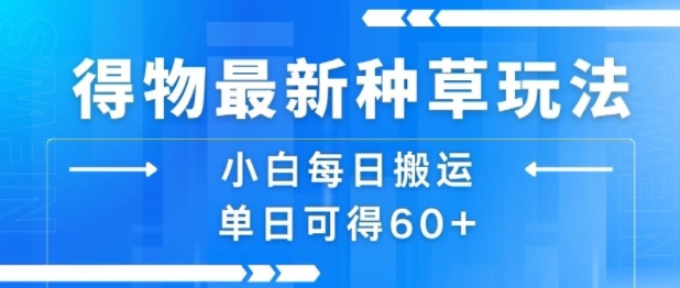 得物最新种草玩法，小白每日搬运单日可得60+-一起发