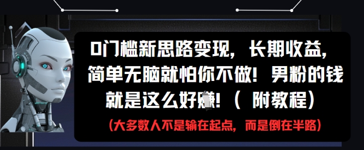 0门槛新思路变现，长期收益，简单无脑就怕你不做，男粉的钱就是这么好挣(附教程)-一起发