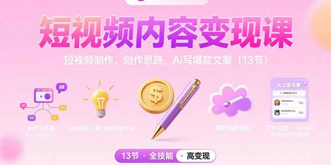 (15581期)短视频内容变现课:短视频制作、创作思路、Ai写爆款文案(13节)-一起发