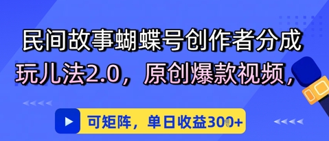民间故事蝴蝶号创作者分成玩儿法2.0,原创爆款视频,可矩阵,单日收益3张-一起发