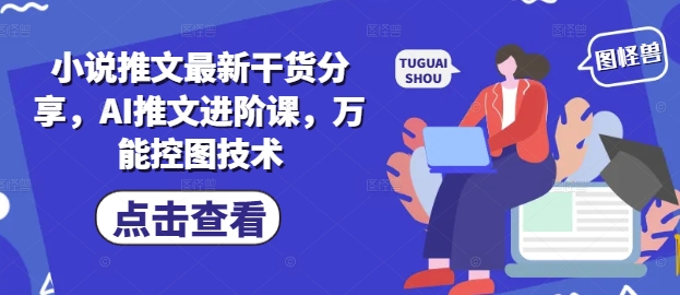 小说推文最新干货分享,AI推文进阶课,万能控图技术-一起发