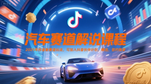 汽车赛道解说课程,2025年抖音新赛道玩法,可加入抖音伙伴计划,精选,签约独家-一起发