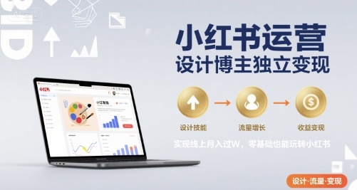 小红书运营设计博主独立变现，实现线上月入过W，零基础也能玩转小红书-一起发