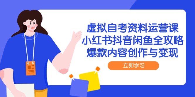 （14938期）虚拟自考资料运营课，小红书抖音闲鱼全攻略，爆款内容创作与变现-一起发