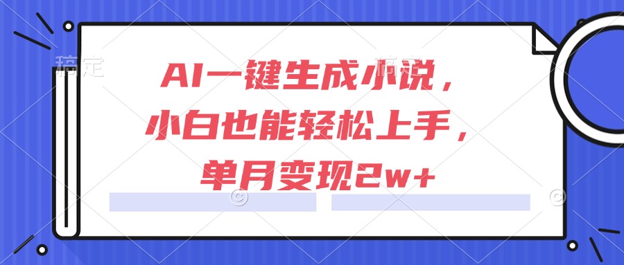 （15014期）AI一键生成小说，小白也能轻松上手，单月变现2w+-一起发