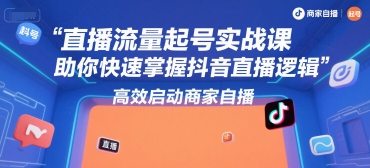 直播流量起号实战课，助你快速掌握抖音直播逻辑，高效启动商家自播-一起发