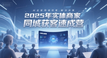 2025年实体商家同城获客速成营,同城企业AI获客全域解决方案-一起发