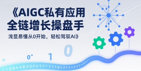 AIGC私有化应用全链增长操盘手，浅显易懂从0开始，轻松驾驭AI-一起发