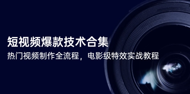 （14984期）短视频爆款技术合集，热门视频制作全流程，电影级特效实战教程-一起发