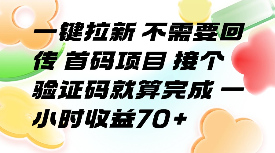 （15588期）一键拉新 不需要回传 首码项目 接个验证码就算完成 一小时收益70+-一起发