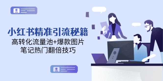 （14881期）小红书精准引流秘籍，高转化流量池+爆款图片，笔记热门翻倍技巧-一起发