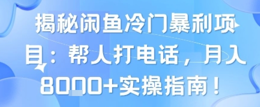 揭秘闲鱼冷门暴利项目：帮人打电话，月入8k+实操指南-一起发