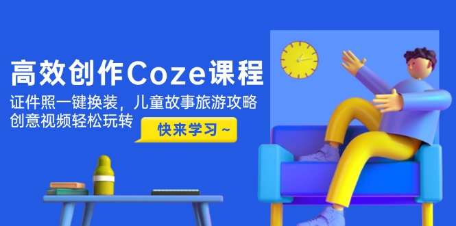 （14707期）高效创作Coze课程，证件照一键换装，儿童故事旅游攻略，创意视频轻松玩转-一起发