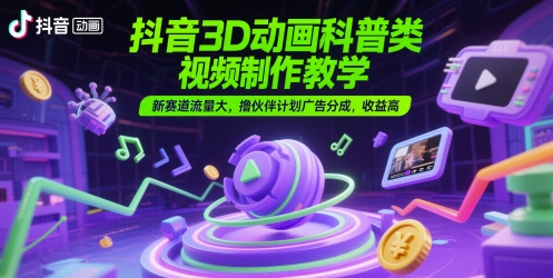 抖音3D动画科普类视频制作教学,新赛道流量大,撸伙伴计划广告分成,收益高-一起发