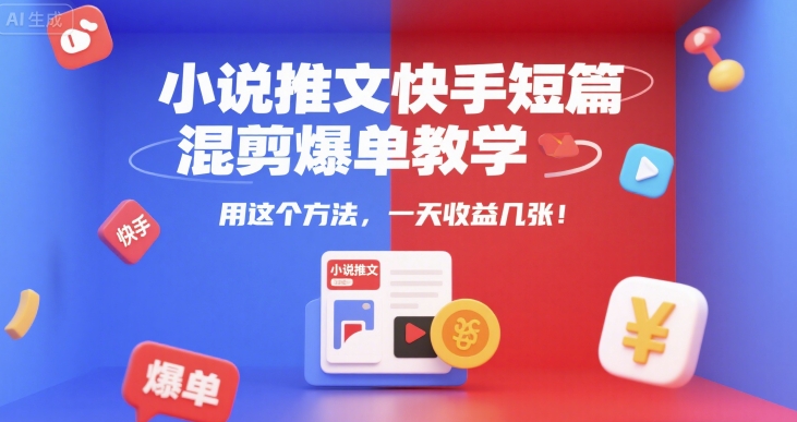 小说推文快手短篇混剪爆单教学,用这个方法,一天收益几张-一起发