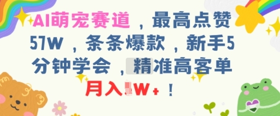AI萌宠赛道,最高点赞57W,条条爆款,新手5分钟学会,精准高客单,月入1W+-一起发