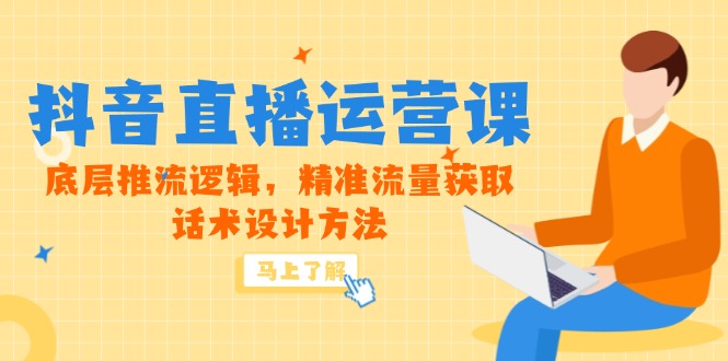 （14917期）5月新课-抖音直播运营课，底层推流逻辑，精准流量获取，话术设计方法-一起发