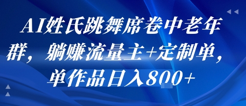 AI姓氏跳舞席卷中老年群，躺挣流量主+定制单，单作品日入8张-一起发