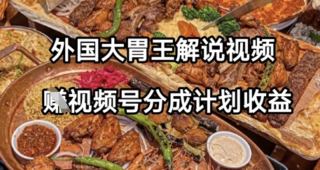 外国大胃王解说视频，挣视频号分成计划收益，操作简单，轻松月入过W-一起发