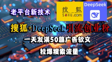 搜狐+DeepSeek引流创业粉,老平台新技术,一天发满50篇广告软文,拉爆搜索流量-一起发