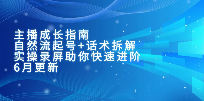 (15049期)主播成长指南:自然流起号+话术拆解,实操录屏助你快速进阶(6月更新)-一起发