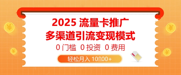 2025流量卡推广,0门槛0投资0费用,多渠道引流变现模式,轻松月入1w-一起发
