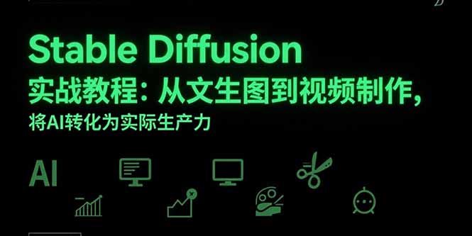 （15494期）Stable Diffusion实战教程：从文生图到视频制作，将AI转化为实际生产力-一起发