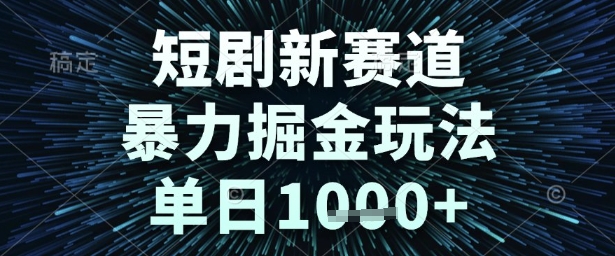 短剧新赛道，暴力掘金玩法，单日1k+【揭秘】-一起发
