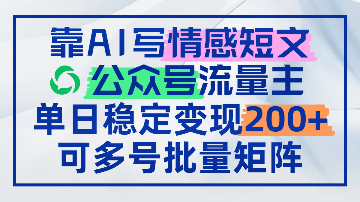 （14712期）靠AI写情感短文，公众号流量主日赚200+，可多号批量矩阵-一起发