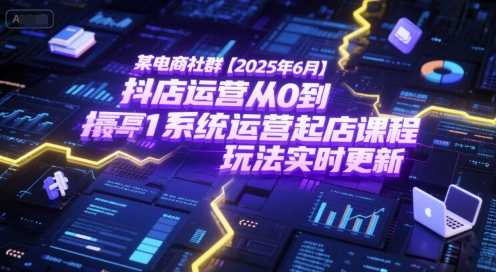 某电商社群【2025年6月】抖店运营从0到1系统运营起店课程,抖店最新玩法实时更新-一起发