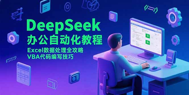（15342期）DeepSeek办公自动化教程，Excel数据处理全攻略，VBA代码编写技巧-一起发