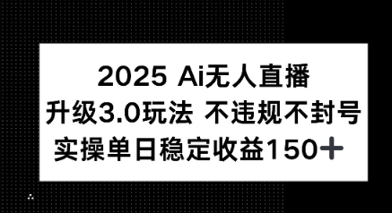 2025 AI无人直播升级3.0玩法，不违规 不封号，单日稳定收益150+-一起发