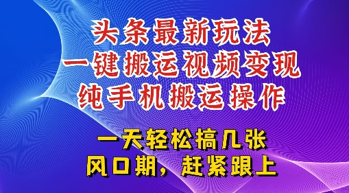 今日头条最新玩法，一键搬运视频也能轻松变现，随随便便就爆百W流量，新风口新玩法-一起发