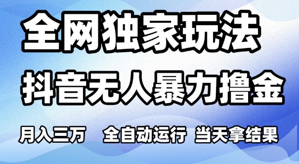 全网独家玩法，抖音无人暴力撸金，月入3W，全自动运行，当天拿结果，可矩阵【揭秘】-一起发