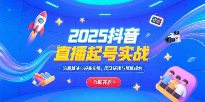 （15351期）2025抖音直播起号实战，流量算法与设备实操，团队搭建与预算规划-一起发