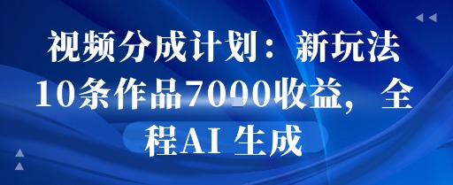 视频分成计划：新玩法10条作品7k收益，全程AI 生成-一起发