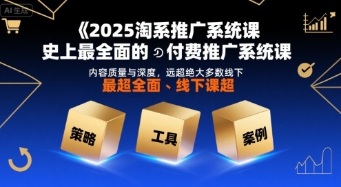 2025淘系推广系统课,史上最全面的付费推广系统课,内容质量与深度,远超绝大多数线下课-一起发
