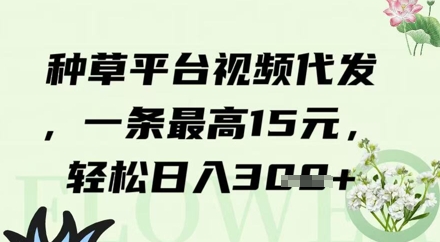 种草平台视频代发,一条最高15元,轻松日入3张-一起发