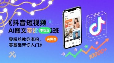 抖音短视频AI图文带货实操班,零粉丝教你涨粉,零基础带你入门-一起发