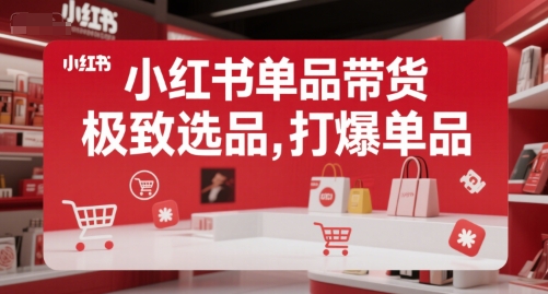 小红书单品带货,极致选品,打爆单品(更新)-一起发