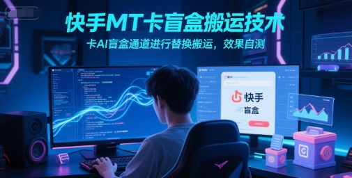 快手MT卡盲盒搬运技术，卡AI盲盒通道进行替换搬运，效果自测-一起发