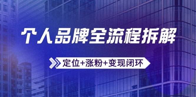 (14799期)个人品牌全流程拆解:定位+涨粉+变现闭环,微信生态运营与资源整合-一起发