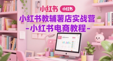 小红书教辅薯店实战营-小红书电商教程-一起发