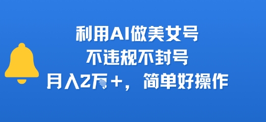 利用AI做美女号，不违规不封号，月入2W+，简单好操作-一起发