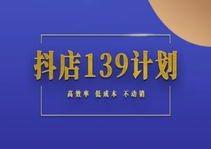 抖店139计划实录手册不动销起店实操方法论,高效率低成本不动销-一起发